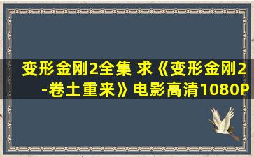 变形金刚2全集 求《变形金刚2-卷土重来》电影高清1080P下载